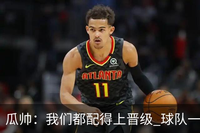 瓜帅：我们都配得上晋级 球队一直为赢欧冠而战