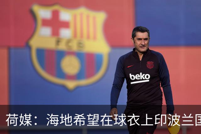 荷媒：海地希望在球衣上印波兰国旗彰显友谊，但被FIFA禁止