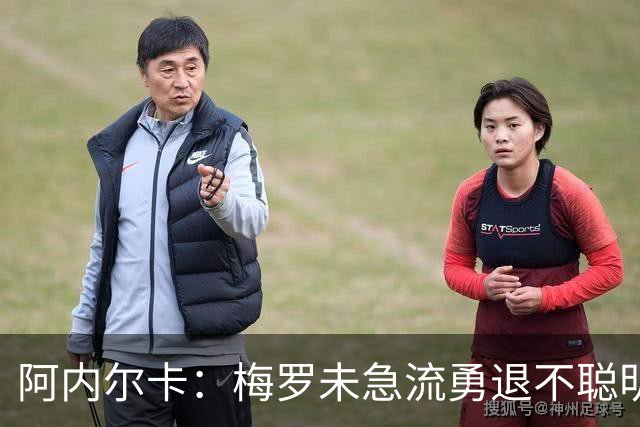 阿内尔卡：梅罗未急流勇退不聪明 我32岁都去中国了
