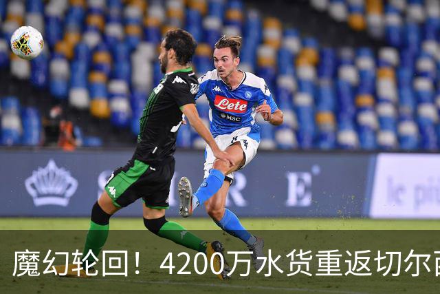 魔幻轮回！4200万水货重返切尔西，绕一圈亏千万，疯狂操作引热议